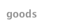 goods